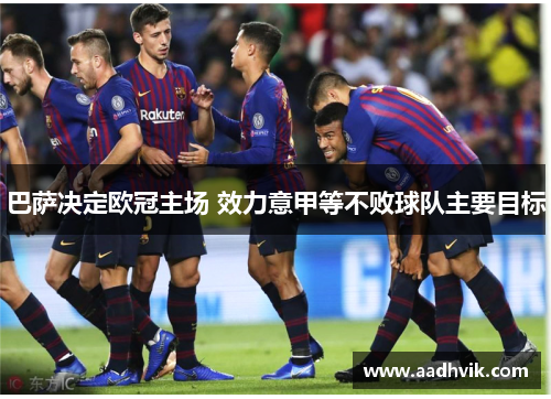 巴萨决定欧冠主场 效力意甲等不败球队主要目标