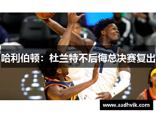 哈利伯顿：杜兰特不后悔总决赛复出