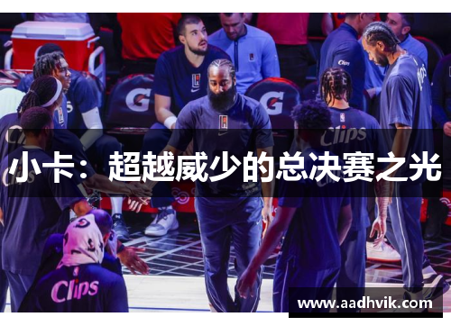 小卡：超越威少的总决赛之光