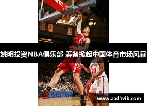 姚明投资NBA俱乐部 筹备掀起中国体育市场风暴