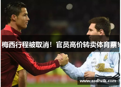 梅西行程被取消！官员高价转卖体育票！